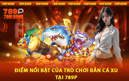 Điểm Nổi Bật Của Trò Chơi Bắn Cá Xu Tại 789P
