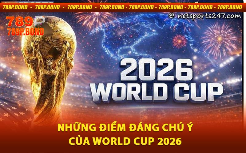 Những điểm đáng chú ý của World Cup 2026