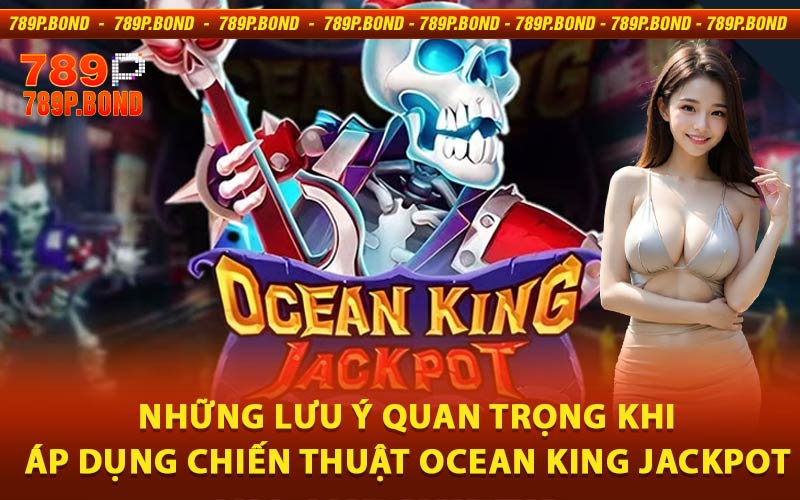 Những lưu ý quan trọng khi áp dụng chiến thuật Ocean King Jackpot